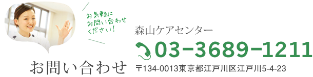 お問い合わせ 森山ケアセンター 03-3689-1211 〒134-0013東京都江戸川区江戸川5-4-23